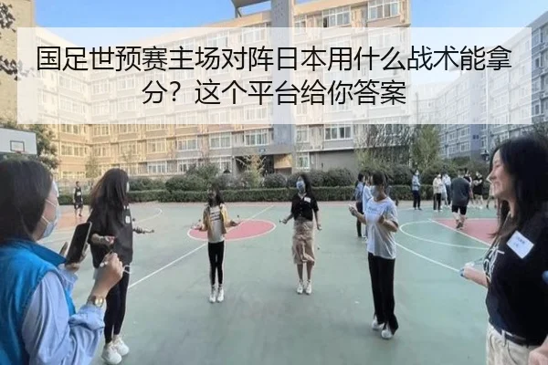 国足世预赛主场对阵日本用什么战术能拿分？这个平台给你答案